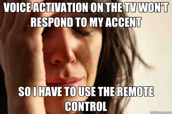 VOICE ACTIVATION ON THE TV WON'T RESPOND TO MY ACCENT SO I HAVE TO USE THE REMOTE CONTROL  First World Problems