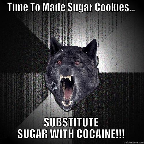 TIME TO MADE SUGAR COOKIES... SUBSTITUTE SUGAR WITH COCAINE!!! Insanity Wolf