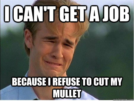 I can't get a job because I refuse to cut my mullet - I can't get a job because I refuse to cut my mullet  1990s Problems