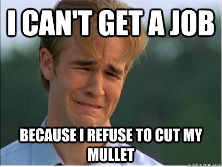 I can't get a job because I refuse to cut my mullet  1990s Problems