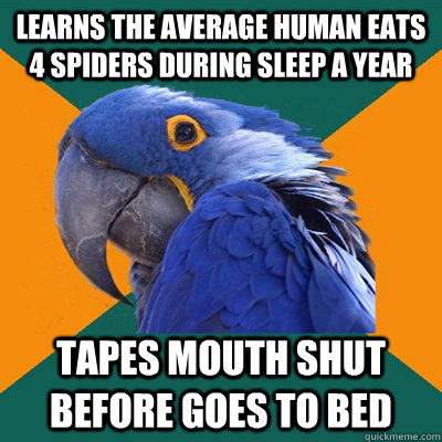 learns the average human eats 4 spiders during sleep a year tapes mouth shut before goes to bed  Paranoid Parrot