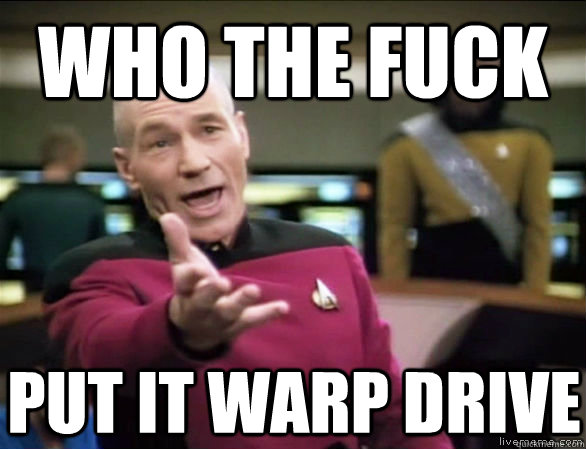 who the fuck put it warp drive  Annoyed Picard HD