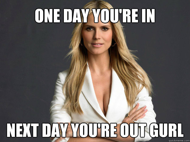 One day you're in next day you're out gurl - One day you're in next day you're out gurl  Heidi Klum