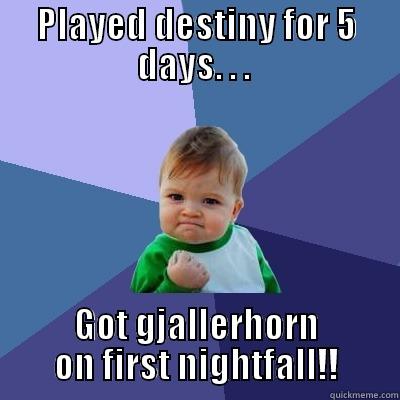 PLAYED DESTINY FOR 5 DAYS. . .  GOT GJALLERHORN ON FIRST NIGHTFALL!! Success Kid