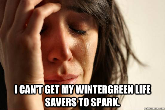  I can't get my Wintergreen Life Savers to spark.  First World Problems