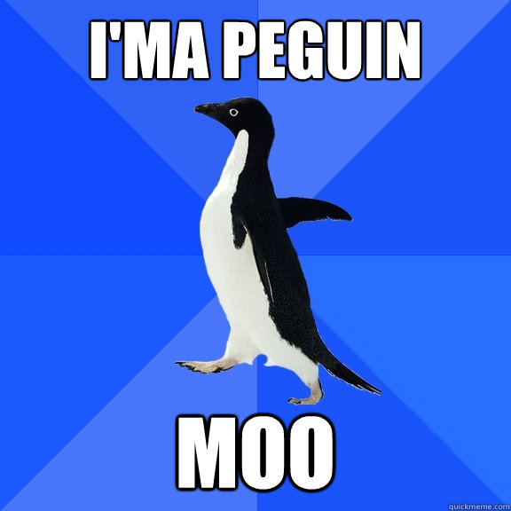 I'ma Peguin Moo  Socially Awkward Penguin