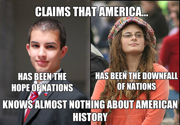 Claims that America... has been the hope of nations has been the downfall of nations   knows almost nothing about american history  College Liberal Vs College Conservative