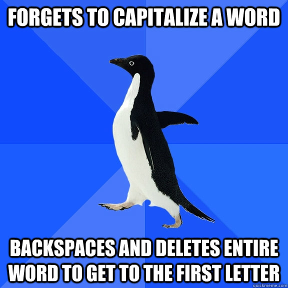 Forgets to capitalize a word Backspaces and Deletes entire word to get to the first letter  Socially Awkward Penguin