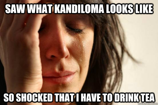saw what kandiloma looks like  so shocked that i have to drink tea  First World Problems