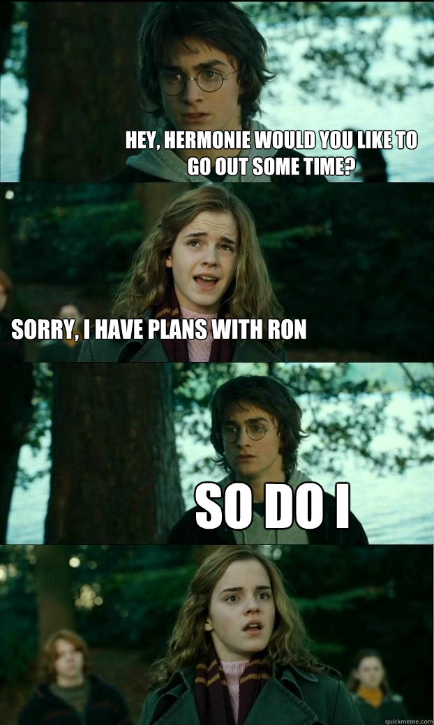 Hey, Hermonie would you like to go out some time? Sorry, I have plans with Ron so do i  Horny Harry
