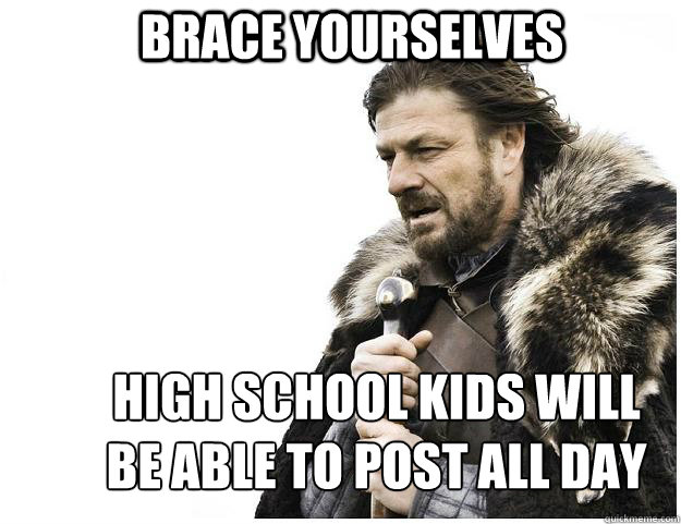 Brace yourselves high school kids will be able to post all day - Brace yourselves high school kids will be able to post all day  Imminent Ned