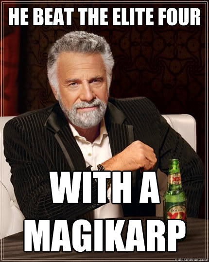 He beat the elite four with a magikarp  The Most Interesting Man In The World
