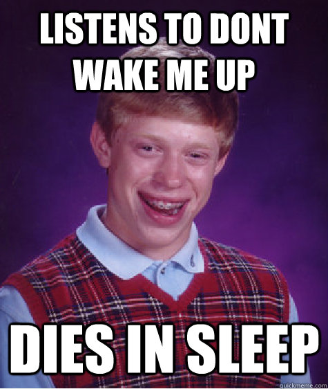 Listens to dont Wake Me up Dies in sleep  Bad Luck Brian