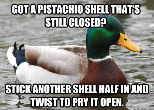 Got a pistachio shell that's still closed? Stick another shell half in and twist to pry it open. - Got a pistachio shell that's still closed? Stick another shell half in and twist to pry it open.  Actual Advice Mallard