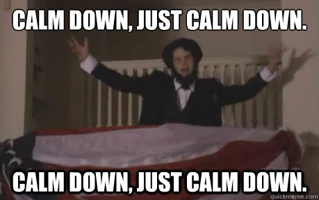 Calm down, just calm down.
 Calm down, just calm down. - Calm down, just calm down.
 Calm down, just calm down.  Misc