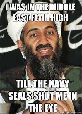 i was in the middle east flyin high
 till the navy seals shot me in the eye - i was in the middle east flyin high
 till the navy seals shot me in the eye  Pimp laden