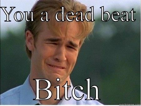 YOU A DEAD BEAT  BITCH 1990s Problems