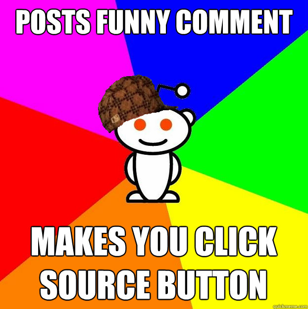 Posts funny comment makes you click source button  Scumbag Redditor