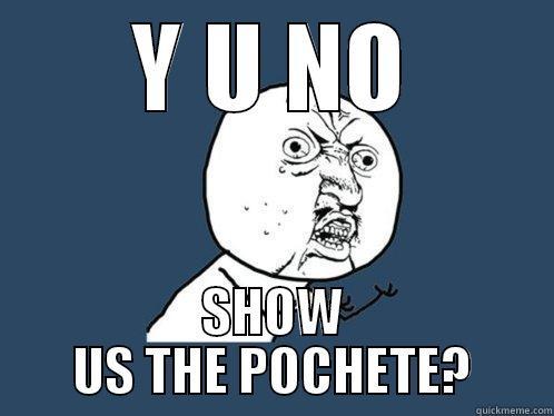 Y U NO SHOW US THE POCHETE? Y U No
