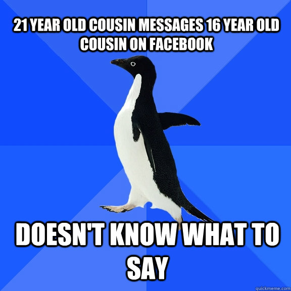 21 year old Cousin messages 16 year old cousin on facebook doesn't know what to say    Socially Awkward Penguin