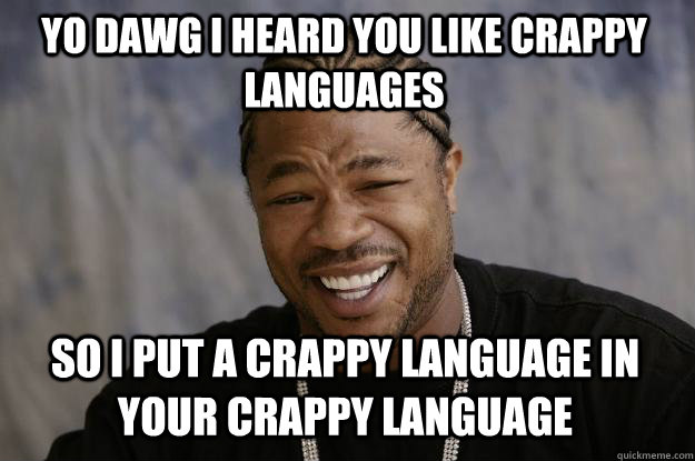 Yo dawg I heard you like crappy languages So I put a crappy language in your crappy language  Xzibit meme
