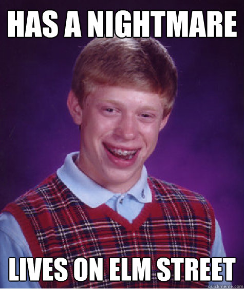 Has a nightmare Lives on Elm Street  Bad Luck Brian