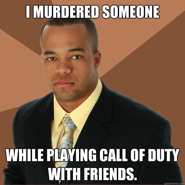 I MURDERED SOMEONE WHILE PLAYING CALL OF DUTY WITH FRIENDS.  Successful Black Man
