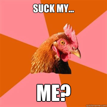 suck my... me?  Anti-Joke Chicken