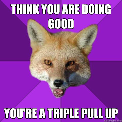 Think you are doing good you're a Triple Pull up  Forensics Fox