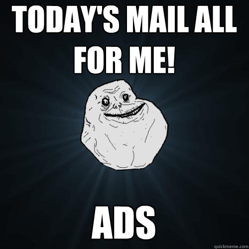 today's mail all for me! ads  Forever Alone