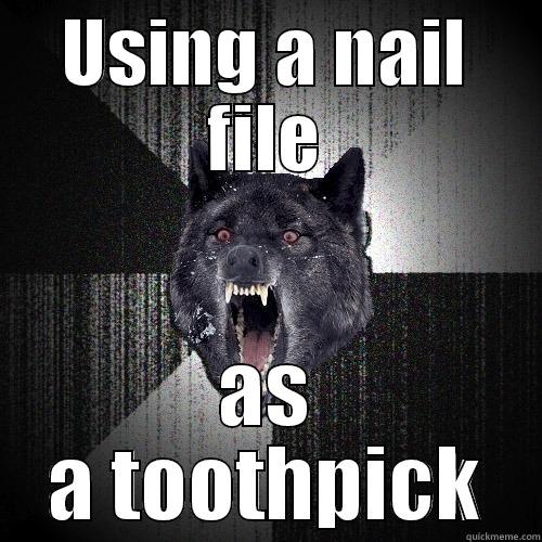 USING A NAIL FILE AS A TOOTHPICK Insanity Wolf
