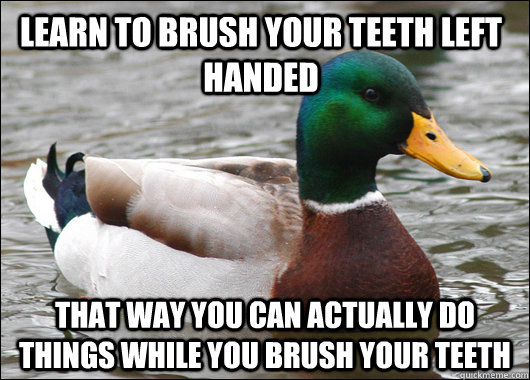 Learn to brush your teeth left handed that way you can actually do things while you brush your teeth  Actual Advice Mallard