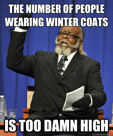 The number of people wearing winter coats Is too damn high  The Rent Is Too Damn High