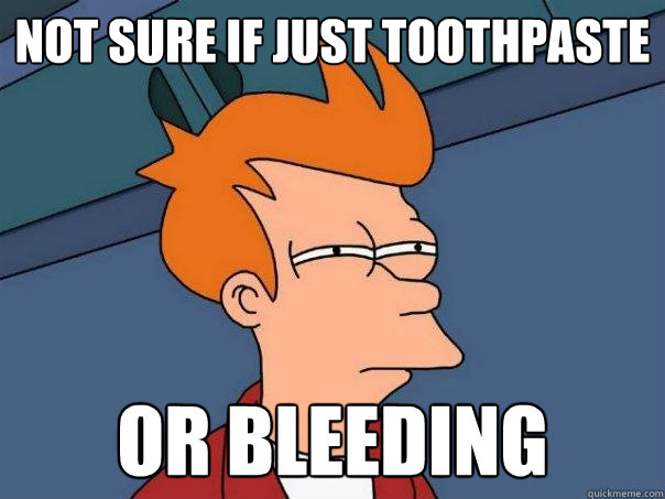 Not sure if just toothpaste or bleeding  Futurama Fry