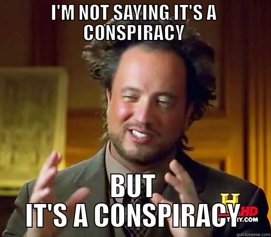 I'M NOT SAYING IT'S A CONSPIRACY BUT IT'S A CONSPIRACY Ancient Aliens
