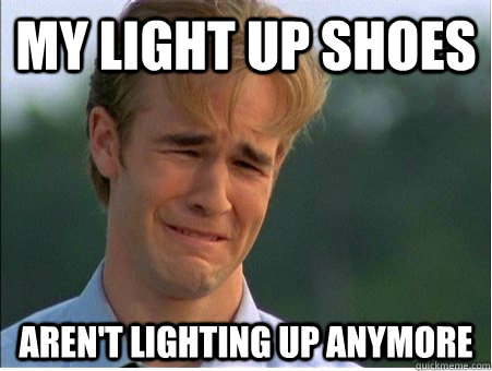 my light up shoes aren't lighting up anymore  1990s Problems