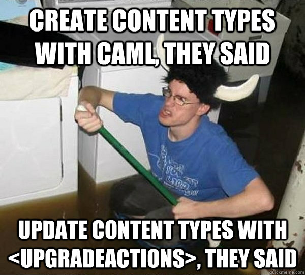 Create Content Types with CAML, they said Update content types with <upgradeactions>, they said  They said