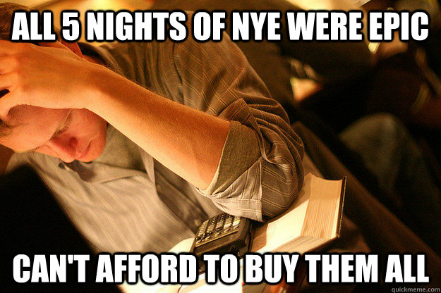 all 5 nights of nye were epic can't afford to buy them all  Poor College Student