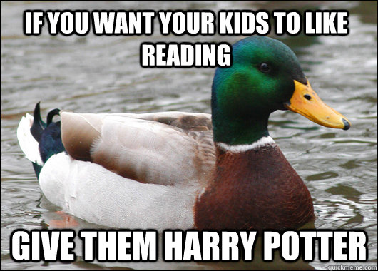 If you want your kids to like reading give them harry potter  Actual Advice Mallard
