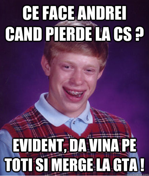 Ce face andrei cand pierde la cs ? evident, da vina pe toti si merge la gta !  Bad Luck Brian