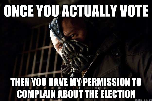 once you actually vote then you have my permission to complain about the election  Angry Bane