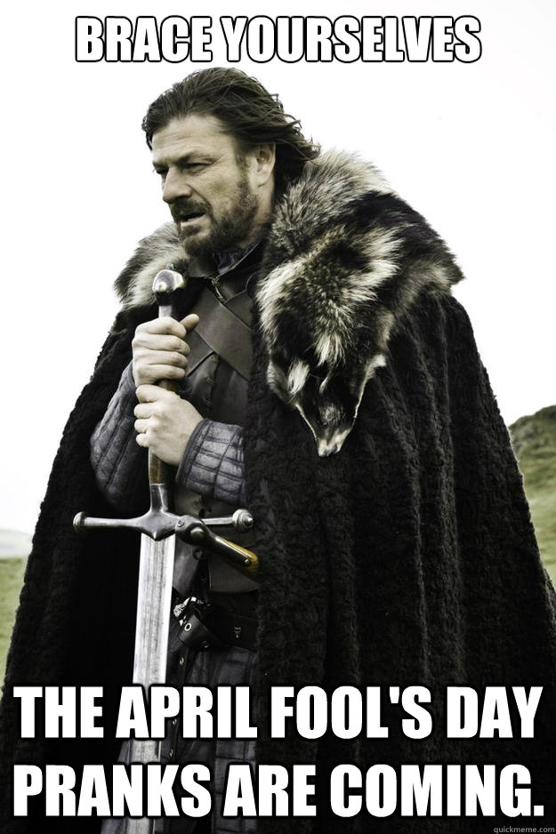 Brace Yourselves  The april fool's day pranks are coming.  Winter is coming