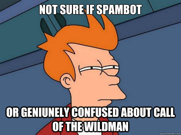 Not sure if spambot Or geniunely confused about call of the wildman  Futurama Fry