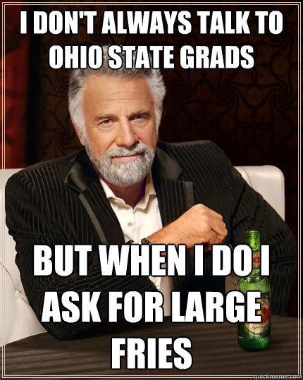 I don't always talk to Ohio state grads but when I do i ask for large fries - I don't always talk to Ohio state grads but when I do i ask for large fries  The Most Interesting Man In The World