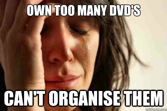 Own too many DVD's Can't organise them  First World Problems
