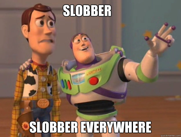 slobber slobber EVERYWHERE  buzz