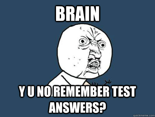 Brain Y u no remember test answers?  Y U No
