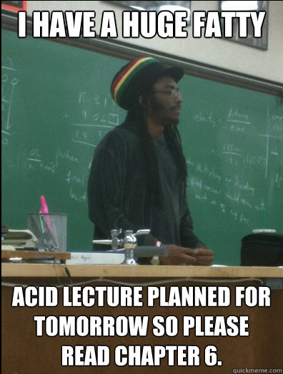 I have a huge fatty acid lecture planned for tomorrow so please read chapter 6.  Rasta Science Teacher
