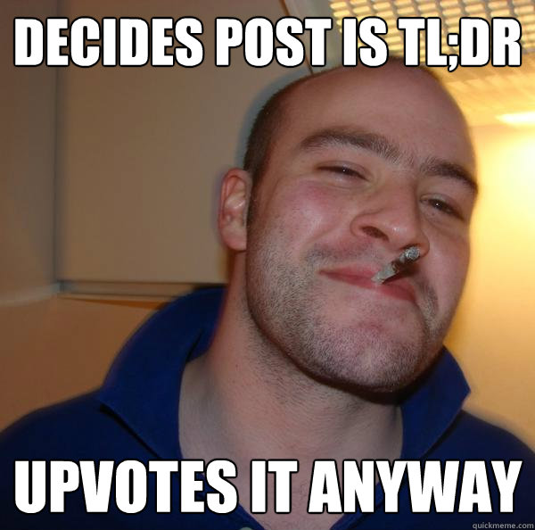 decides post is TL;DR upvotes it anyway - decides post is TL;DR upvotes it anyway  Misc