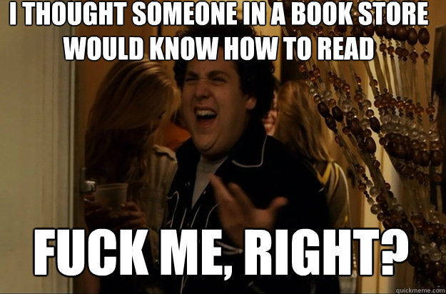 fuck me, right? i thought someone in a book store would know how to read - fuck me, right? i thought someone in a book store would know how to read  Fuck Me, Right